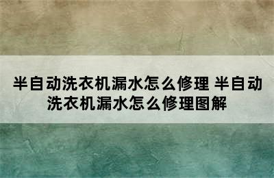 半自动洗衣机漏水怎么修理 半自动洗衣机漏水怎么修理图解